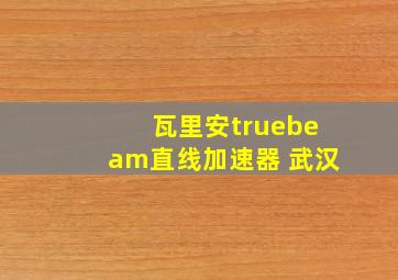 瓦里安truebeam直线加速器 武汉